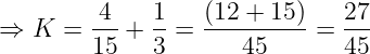 \dpi{120} \large \Rightarrow K = \frac{4}{15} + \frac{1}{3} = \frac{(12 + 15)}{45} = \frac{27}{45}